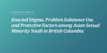 Teal and blue gradient background with white text that says “Enacted Stigma, Problem Substance Use, and Protective Factors among Asian Sexual Minority Youth in British Columbia”