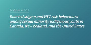 Teal and blue gradient background with white text that says “Enacted stigma and HIV risk behaviours among sexual minority indigenous youth in Canada, New Zealand, and the United States”