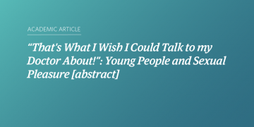 “That’s What I Wish I Could Talk to my Doctor About!”: Young People and Sexual Pleasure [abstract]