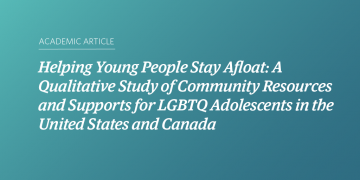 Teal and blue gradient background with white text that says “Helping Young People Stay Afloat: A Qualitative Study of Community Resources and Supports for LGBTQ Adolescents in the United States and Canada”