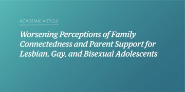 Teal and blue gradient background with white text that says "Academic Article: “Worsening Perceptions of Family Connectedness and Parent Support for Lesbian, Gay, and Bisexual Adolescents”