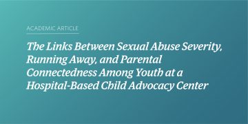 Teal and blue gradient background with white text that says "Academic Article: “The Links Between Sexual Abuse Severity, Running Away, and Parental Connectedness Among Youth at a Hospital-Based Child Advocacy Center”