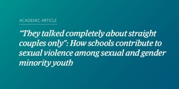 Image with a teal and blue gradient background and text that says "“They talked completely about straight couples only”: How schools contribute to sexual violence among sexual and gender minority youth." Smaller text above that reads “Academic Article.”