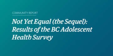 White text on a teal gradient background that reads "Community Report, Not Yet Equal (the Sequel): Results of the BC Adolescent Health Survey"